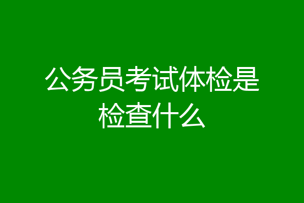北京市公务员体检标准_北京公务员体检合格标准_北京市公务员体检比例